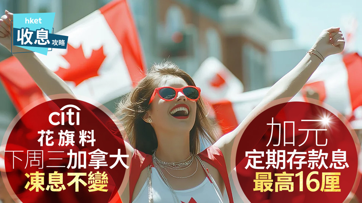 加元定存｜加元定存突爆16厘超高息花旗料下周四加拿大央行按兵不動