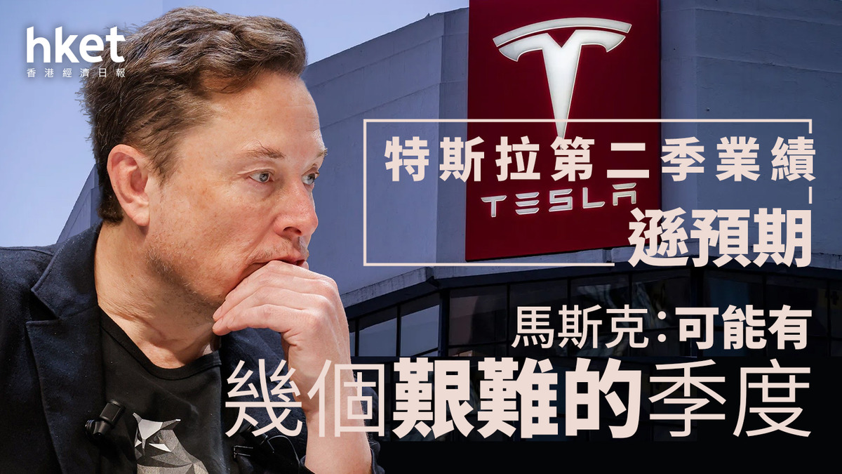 TSLA｜馬斯克：可能有幾個艱難的季度盤前挫6% 特斯拉第二季業績遜預期