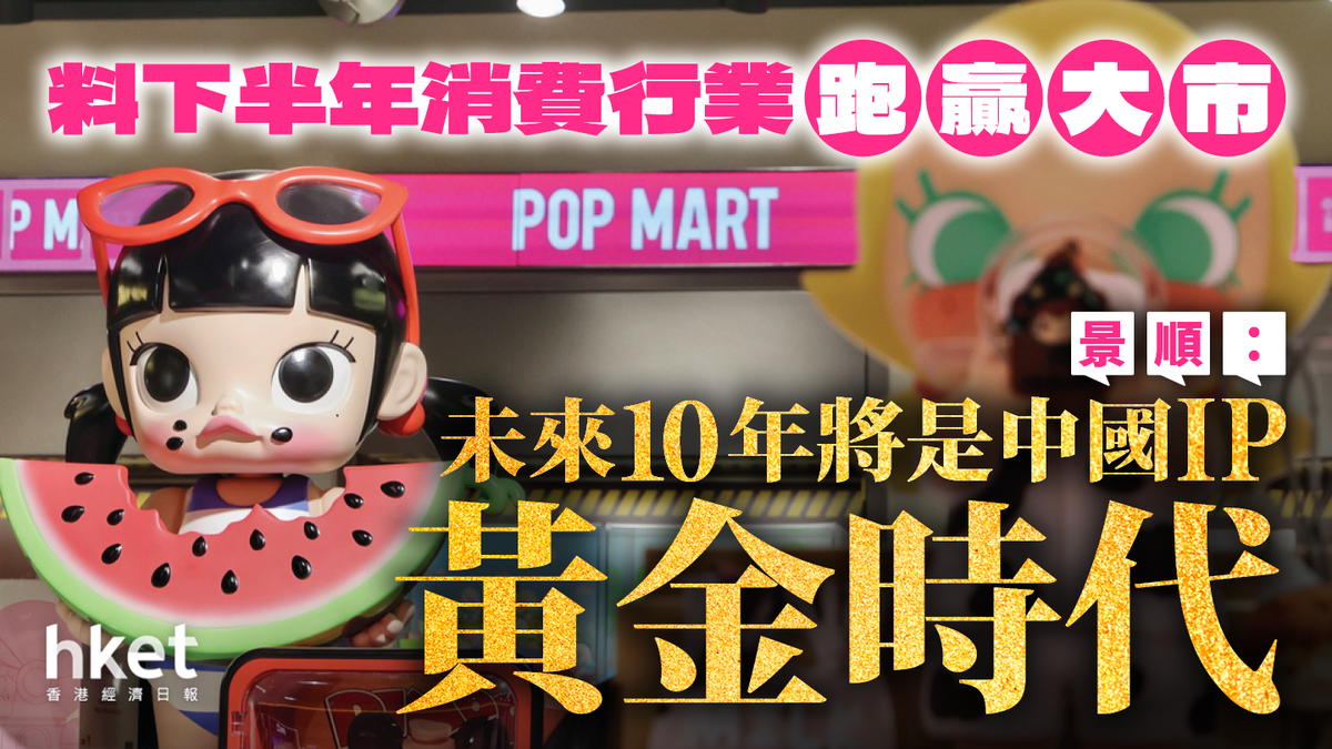 景順：未來10年將是中國IP「黃金時代」 料下半年消費行業