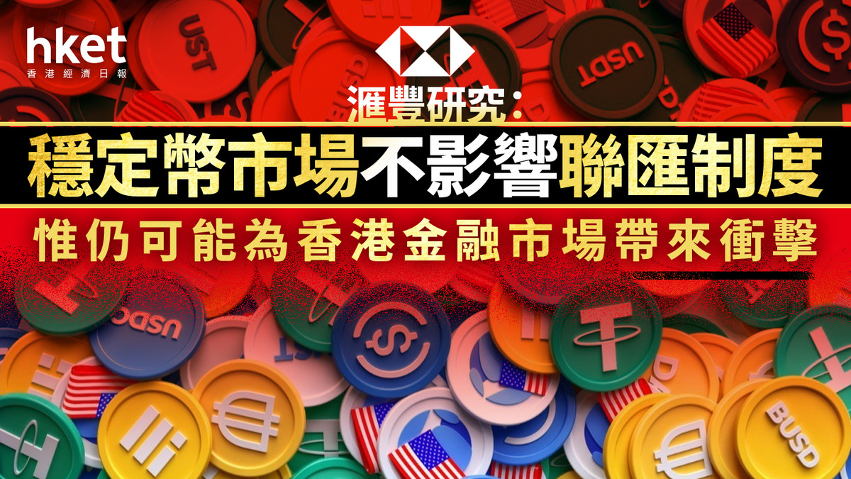 穩定幣｜滙豐研究：穩定幣市場不影響聯匯制度惟仍可能為香港金融市場帶來衝擊