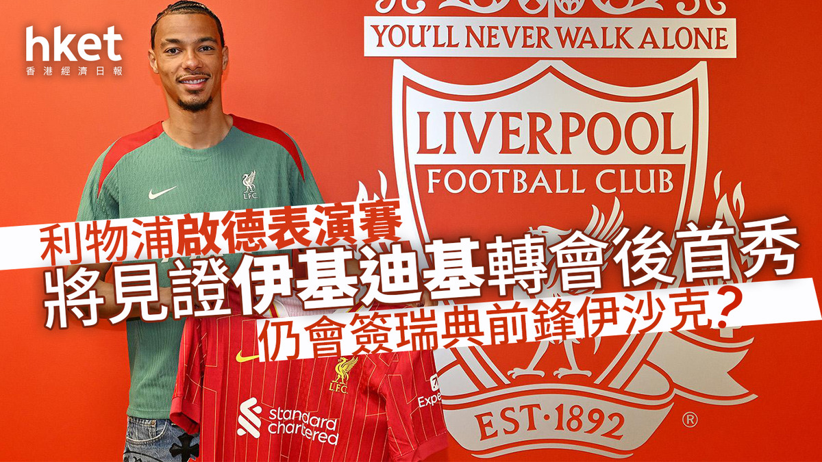 利物浦訪港｜利物浦啟德表演賽將見證伊基迪基轉會後首秀仍會簽瑞典前鋒伊沙克？
