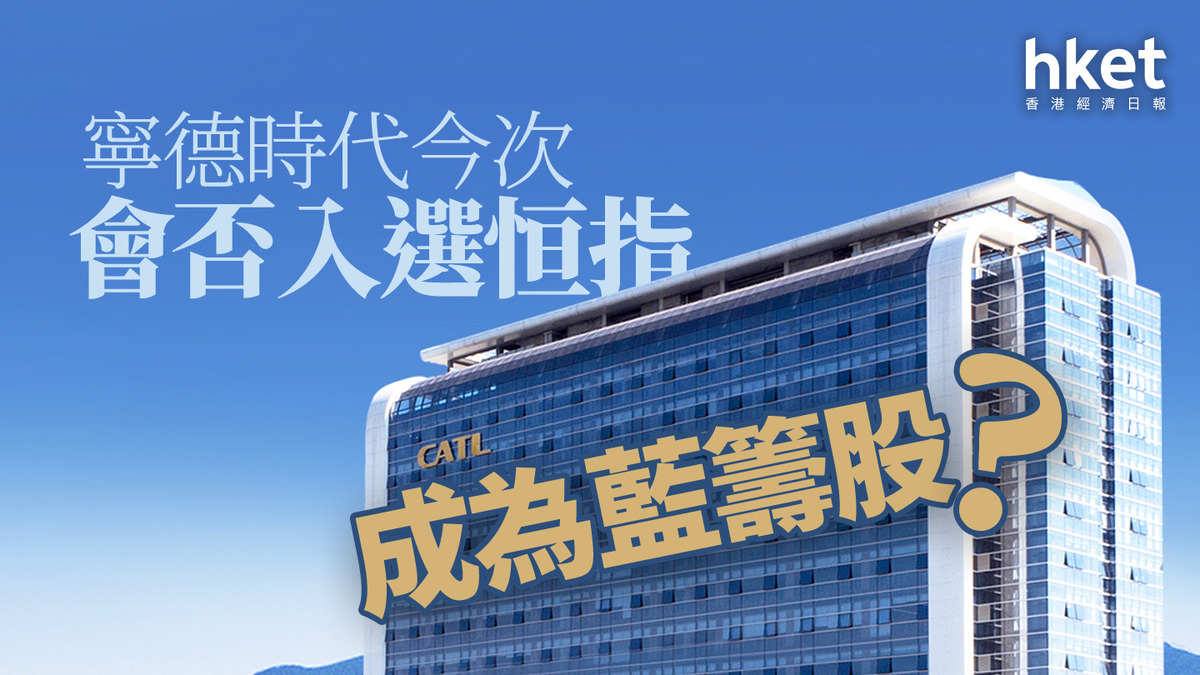 分析｜寧德時代今次會否入選恒指成為藍籌股？