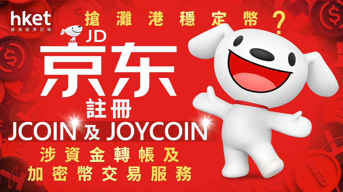 穩定幣浪潮｜京東註冊JCOIN及JOYCOIN 涉資金轉帳及加密幣交易服務疑搶灘港穩定幣
