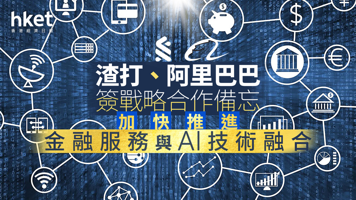 9988｜渣打、阿里巴巴簽戰略合作備忘加快推進金融服務與AI技術融合