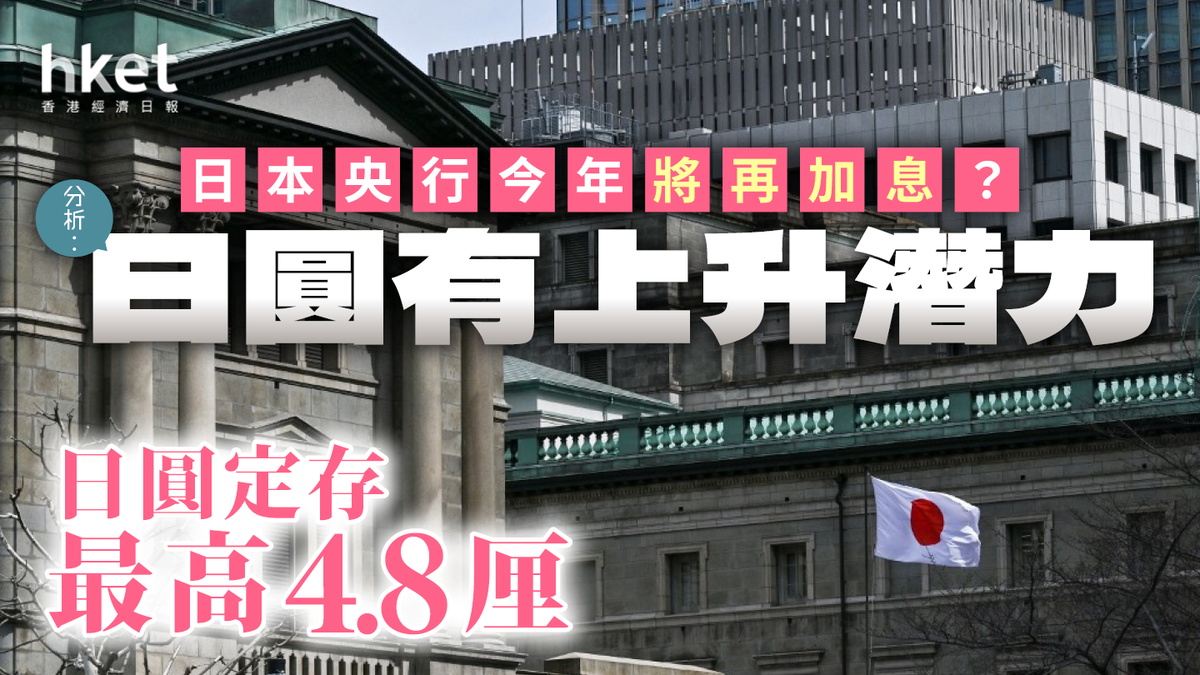 日本央行今年將再加息？分析︰日圓有上升潛力日圓定存最高4.8厘