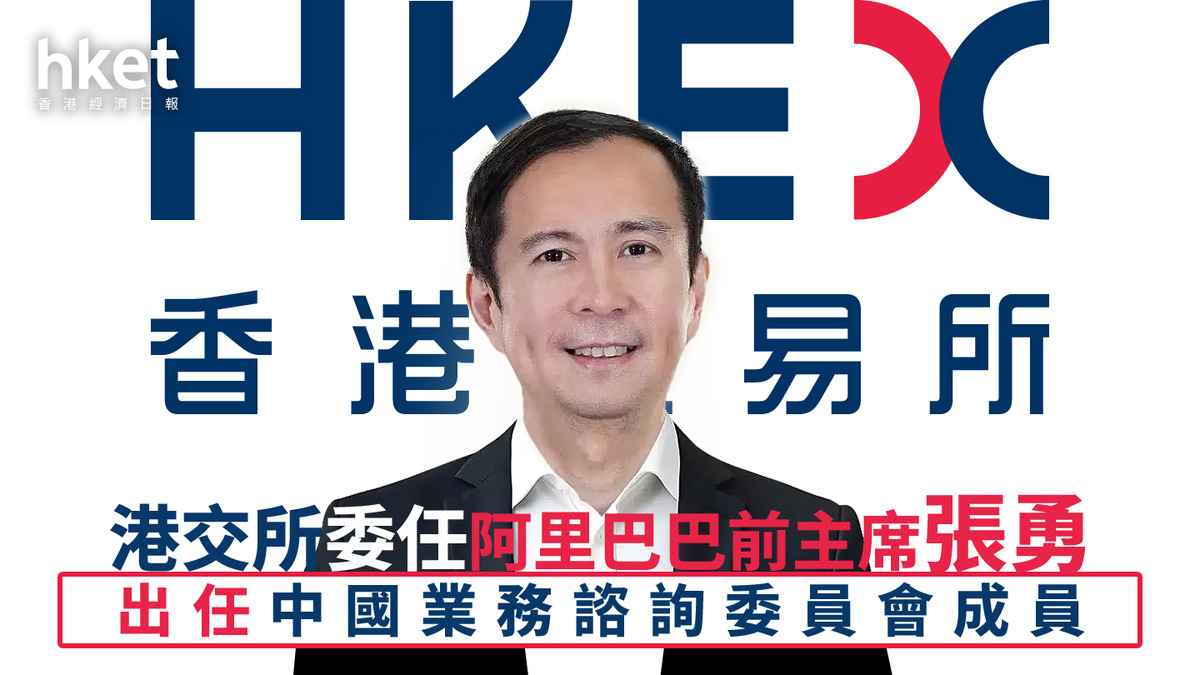 388｜港交所委任阿里巴巴前主席張勇出任中國業務諮詢委員會成員