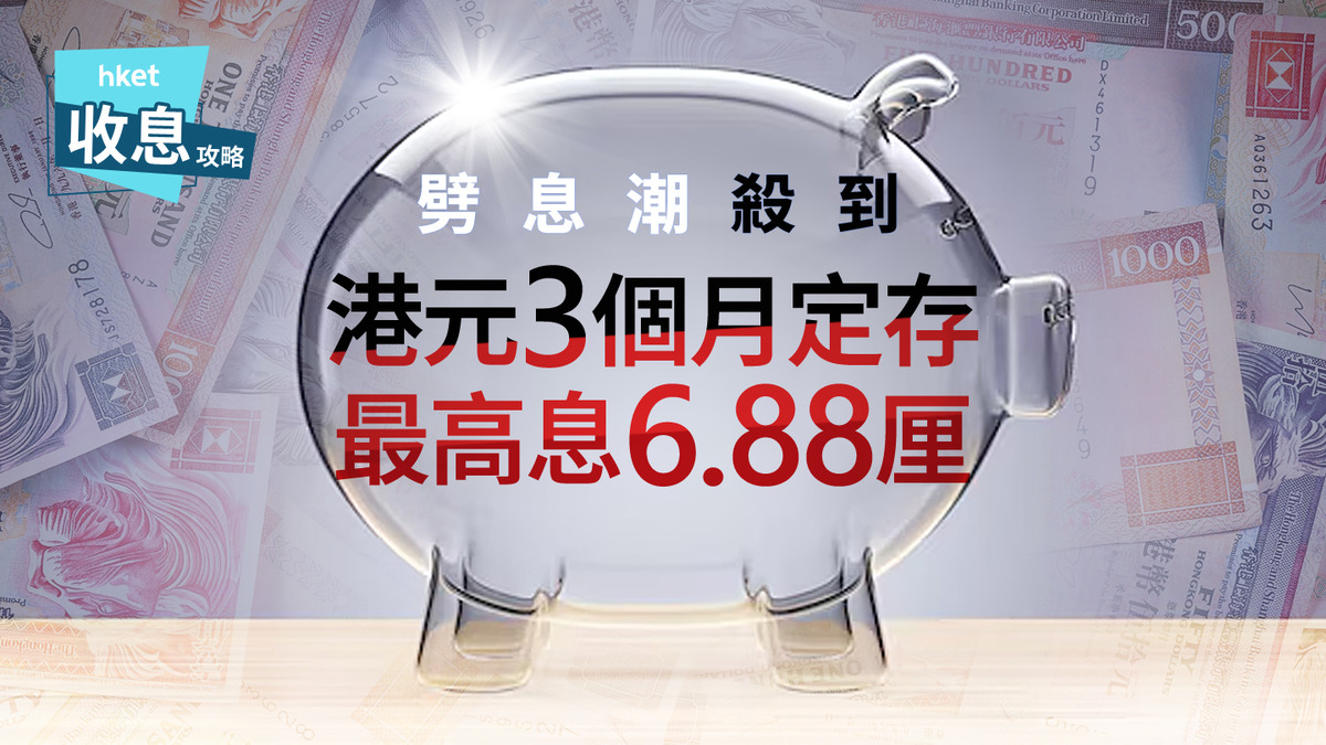 港元定存｜港元3個月定存最高6.88厘8月減息浪升級、哪間有16厘？