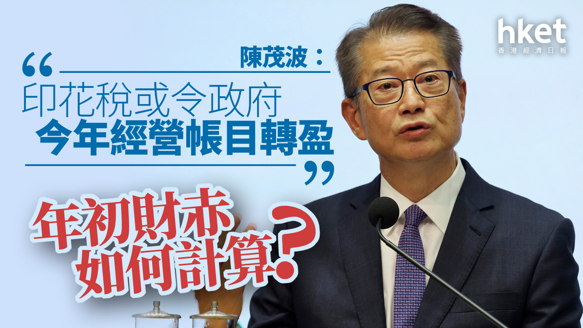 香港財赤｜陳茂波：印花稅或令政府今年經營帳目轉盈年初財赤如何計算？