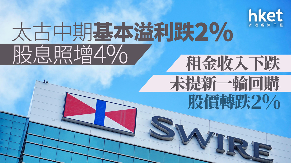太古業績｜太古中期基本溢利跌2%、股息照增4% 租金收入下跌、未提新一輪回購股價轉跌2%