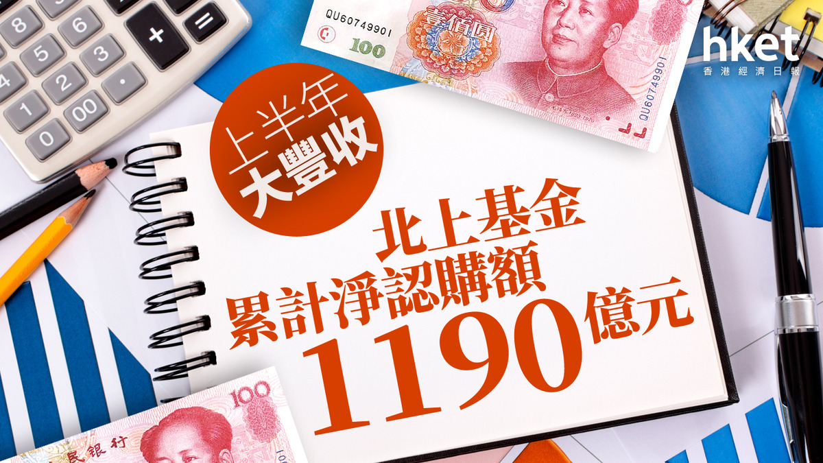 互認基金｜上半年吸金764億元北上基金累計淨認購額1190億元