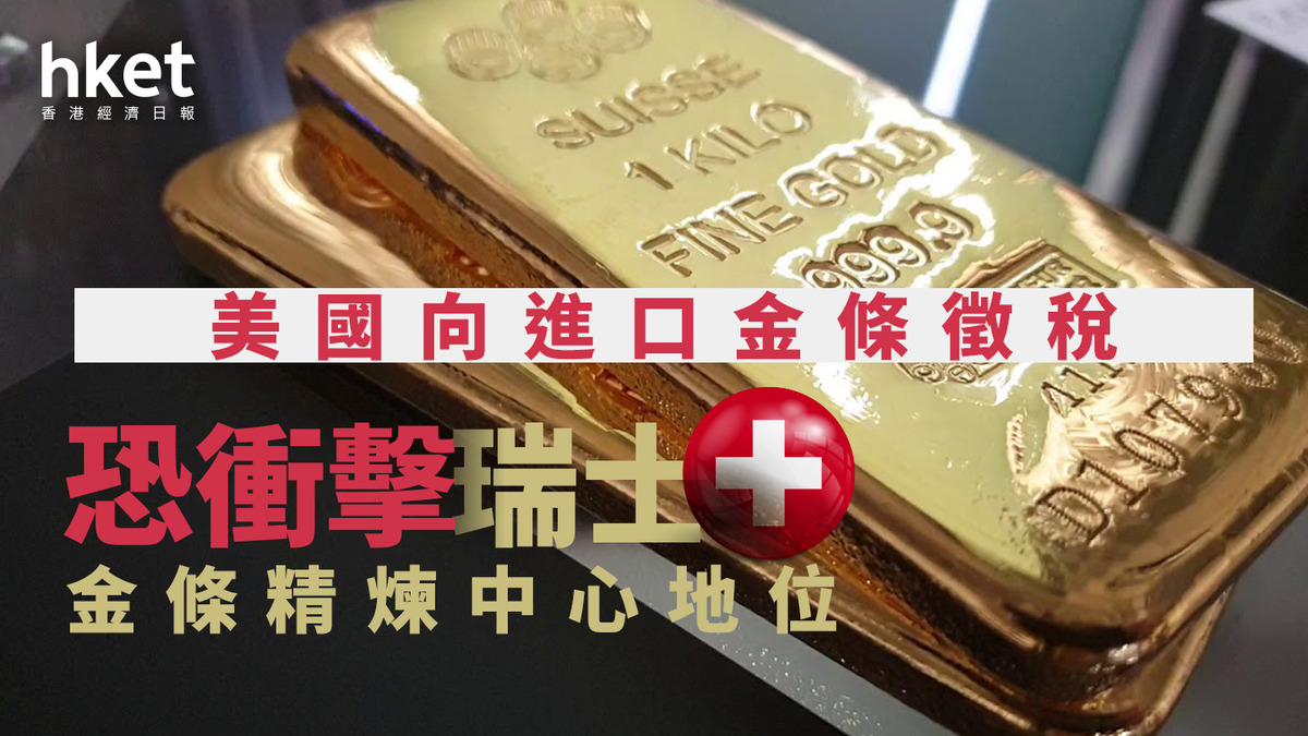 關稅戰｜美國向進口金條徵稅恐衝擊瑞士金條精煉中心地位