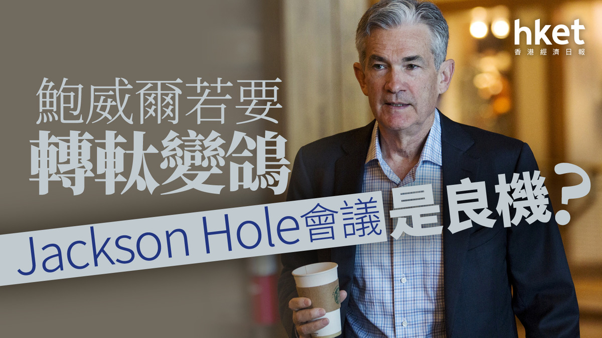 分析｜鮑威爾若要轉軚變鴿Jackson Hole會議是良機？