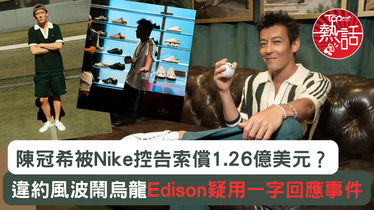 潮流教父︱陳冠希被Nike控告索償1.26億美元？ 違約風波鬧大烏龍Edison