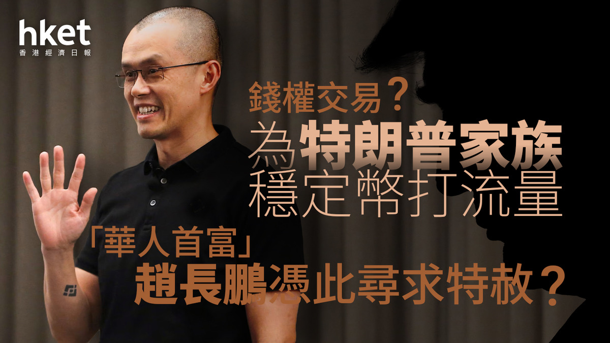 特朗普｜錢權交易？為特朗普家族穩定幣打流量「華人首富」趙長鵬憑此尋求特赦？