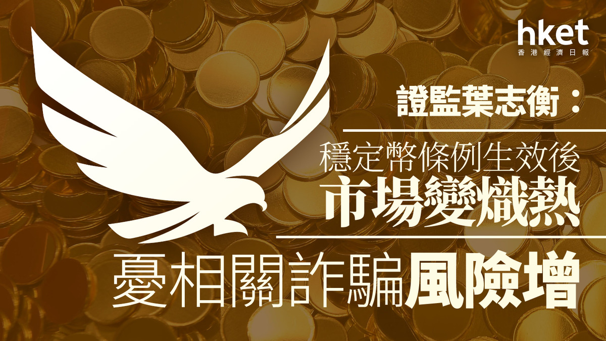 穩定幣浪潮｜證監葉志衡：穩定幣條例生效後市場變熾熱憂相關詐騙風險增