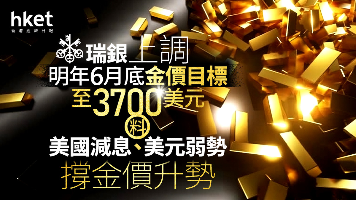 金價走勢｜瑞銀上調明年6月底金價目標至3700美元料美國減息、美元弱勢撐金價升勢