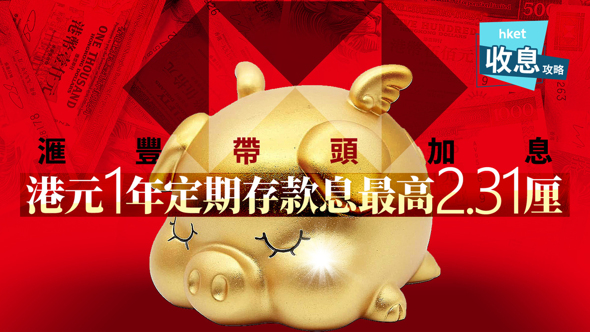 港元定存｜1年港元定存最高息2.31厘滙豐帶頭加息料中小行跟加