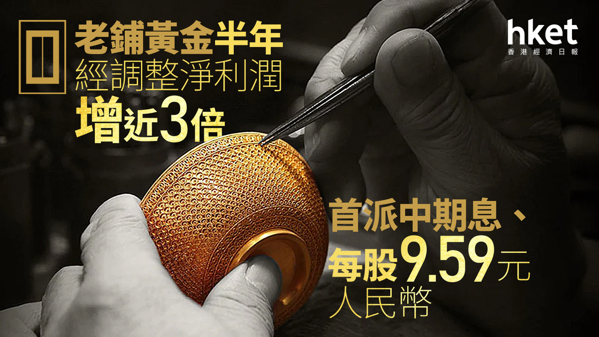 6181業績｜老鋪黃金升11% 半年經調整淨利潤增近3倍中期息9.59元人民幣、倡每年派息2次