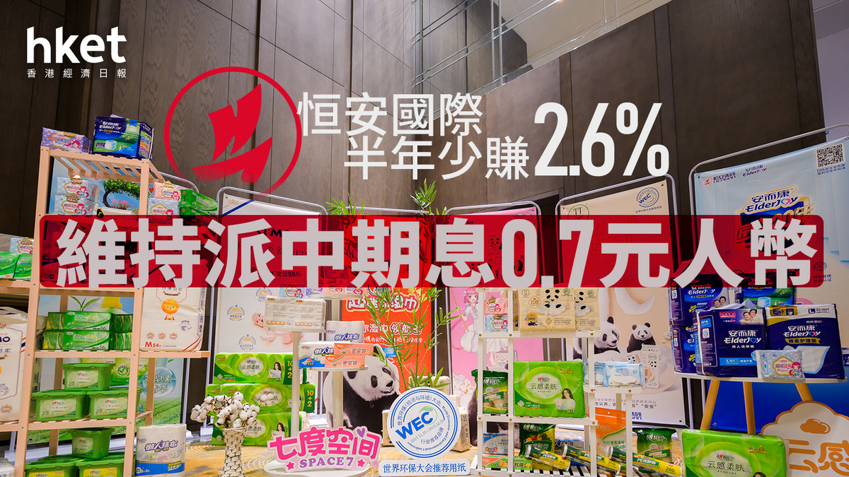 藍籌股業績｜恒安國際半年少賺2.6%、維持派中期息0.7元人幣預期下半年收入將保持穩定