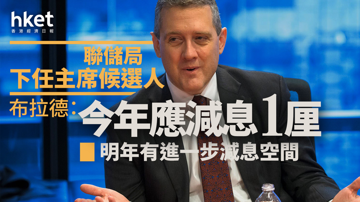 美國減息｜聯儲局下任主席候選人布拉德：今年應減息1厘明年有進一步減息空間