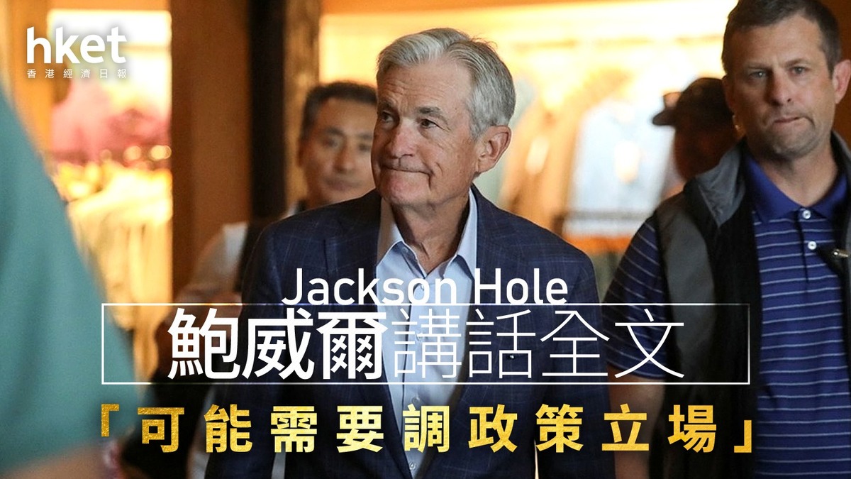 美國減息｜鮑威爾Jackson Hole講話全文「可能需要調政策立場」