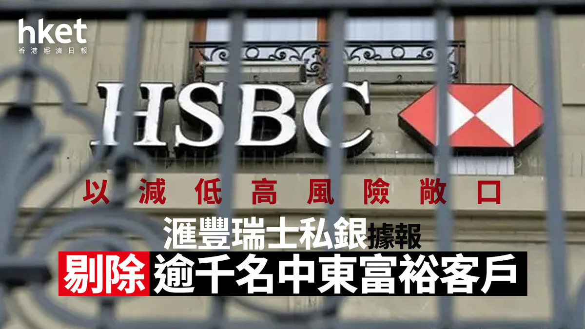 HSBC｜滙豐瑞士私銀據報剔除逾千名中東富裕客戶以減低高風險敞口