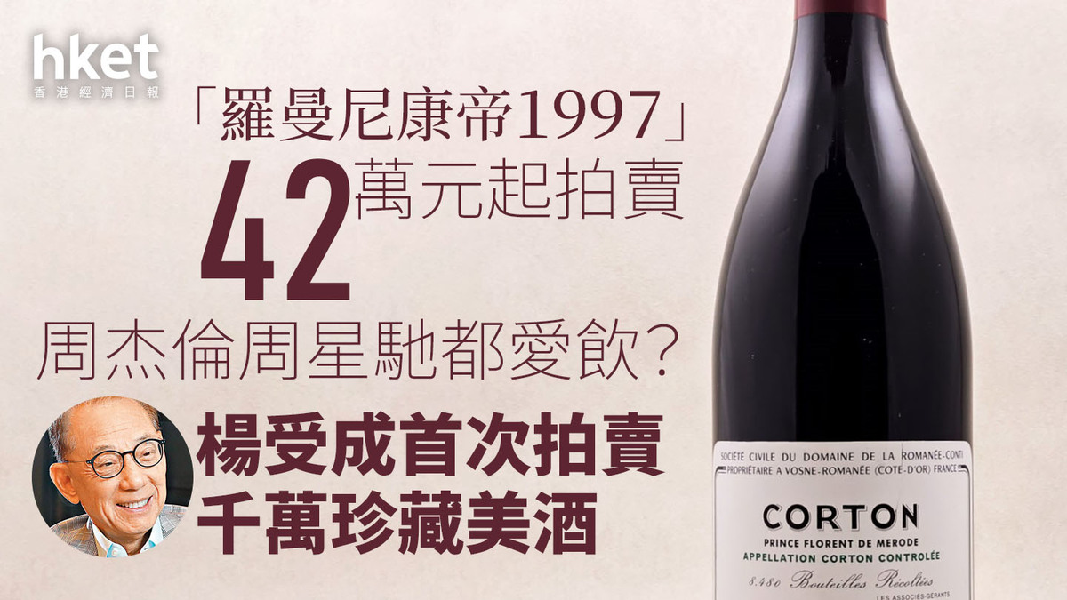 楊受成賣酒｜楊受成首次拍賣千萬珍藏美酒「羅曼尼康帝1997」42萬元起拍賣、周杰倫周星馳都愛飲？