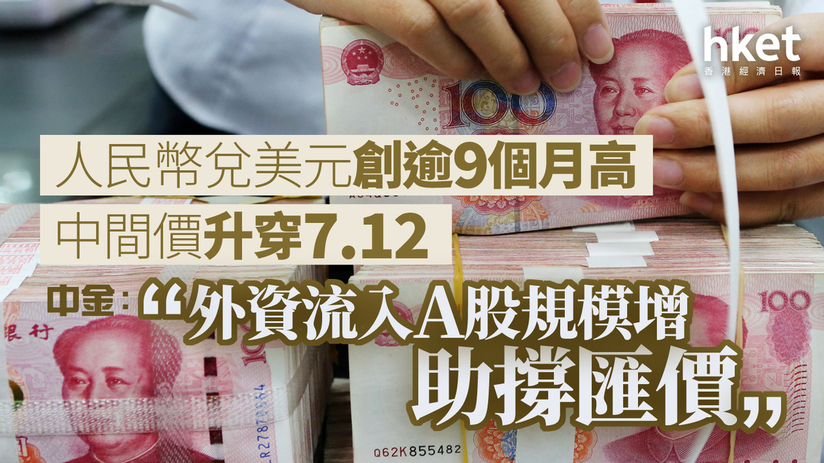 人民幣走勢｜人幣兌美元創逾9個月高、中間價升穿7.12 中金：外資流入A股規模增、助撐匯價