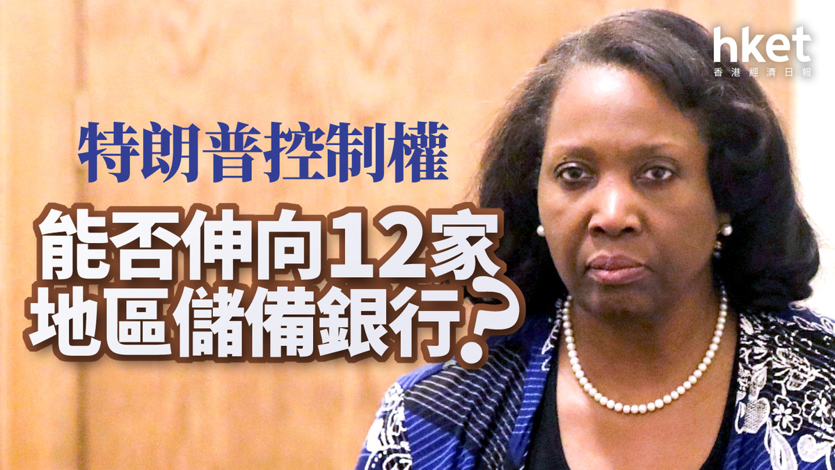 分析｜特朗普控制權能否伸向12家地區儲備銀行？