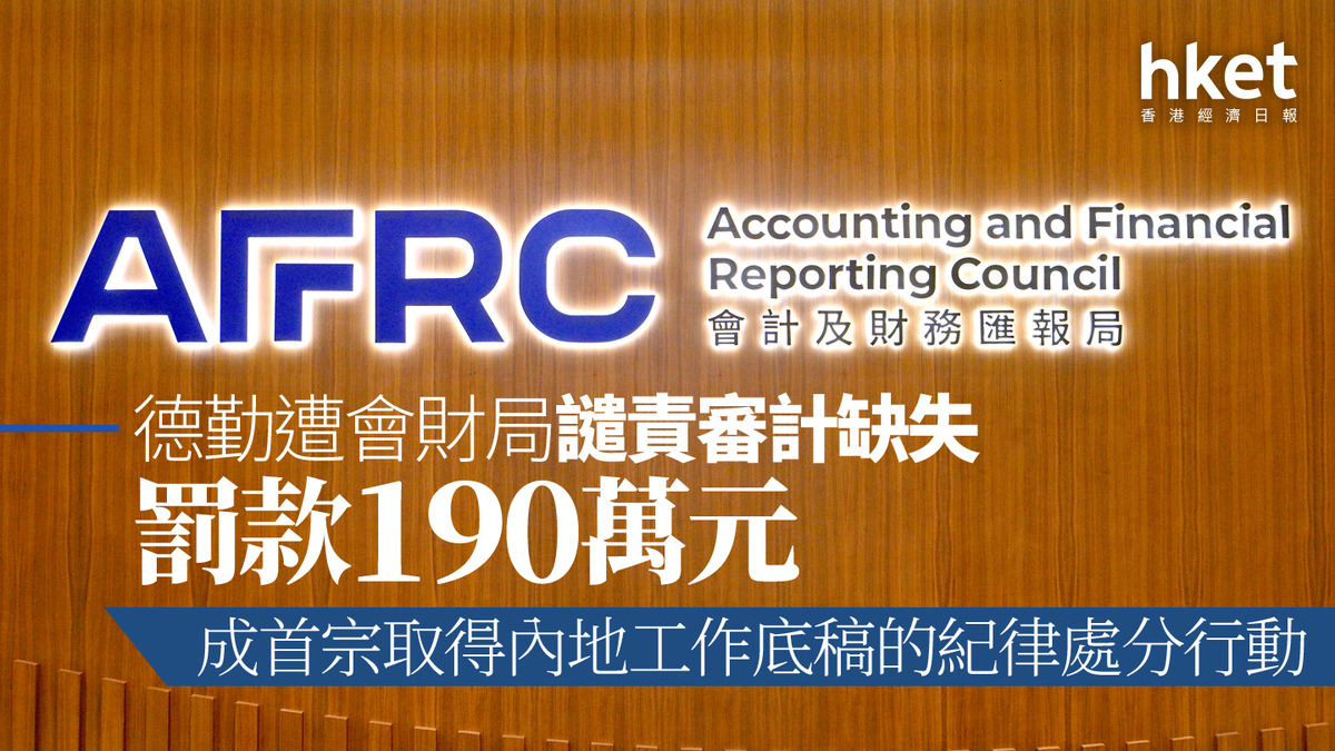 會計監管｜德勤遭會財局譴責審計缺失、罰款190萬元成首宗取得內地工作底稿的紀律處分行動