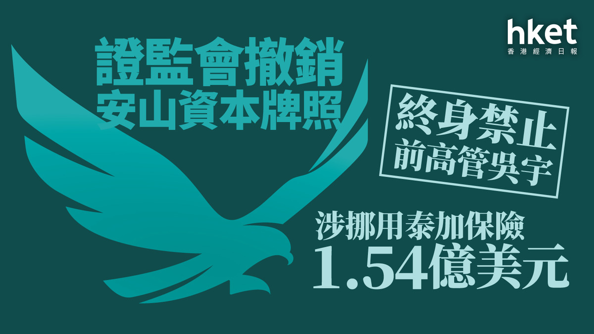 泰加亂局｜證監會撤銷安山資本牌照、終身禁止前高管吳宇涉挪用泰加保險1.54億美元
