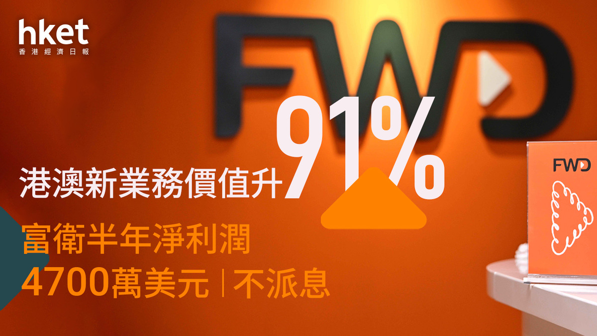 FWD業績｜富衛升3.4% 半年淨利潤4700萬美元不派息 港新業務價值下半年料有雙位數升幅（第二版）
