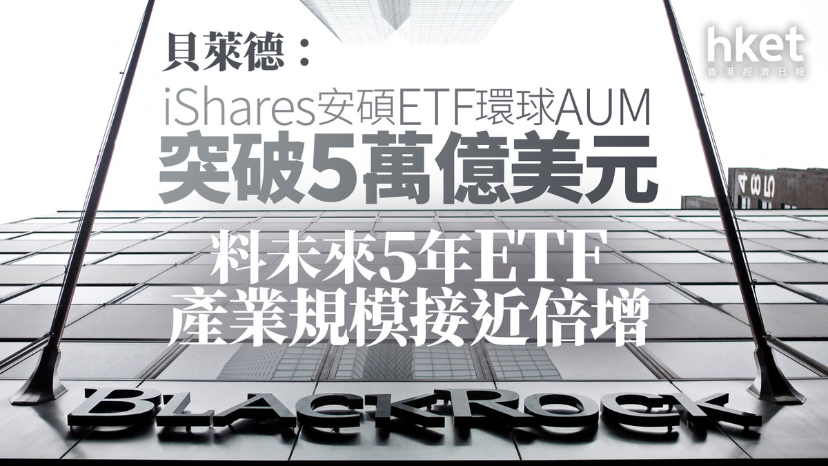 ETF｜貝萊德：iShares安碩ETF環球AUM突破5萬億美元料未來5年ETF產業規模接近倍增