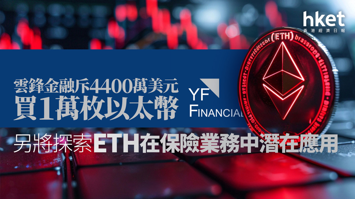 馬雲有份｜雲鋒金融斥4400萬美元買1萬枚以太幣另將探索ETH在保險業務中潛在應用