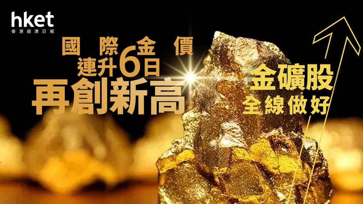 金價走勢｜國際金價連升6日再創新高金礦股全線做好、紫金曾彈4%