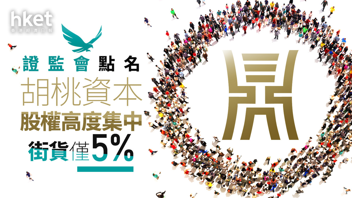 股權集中｜證監會點名胡桃資本股權高度集中街貨僅5%