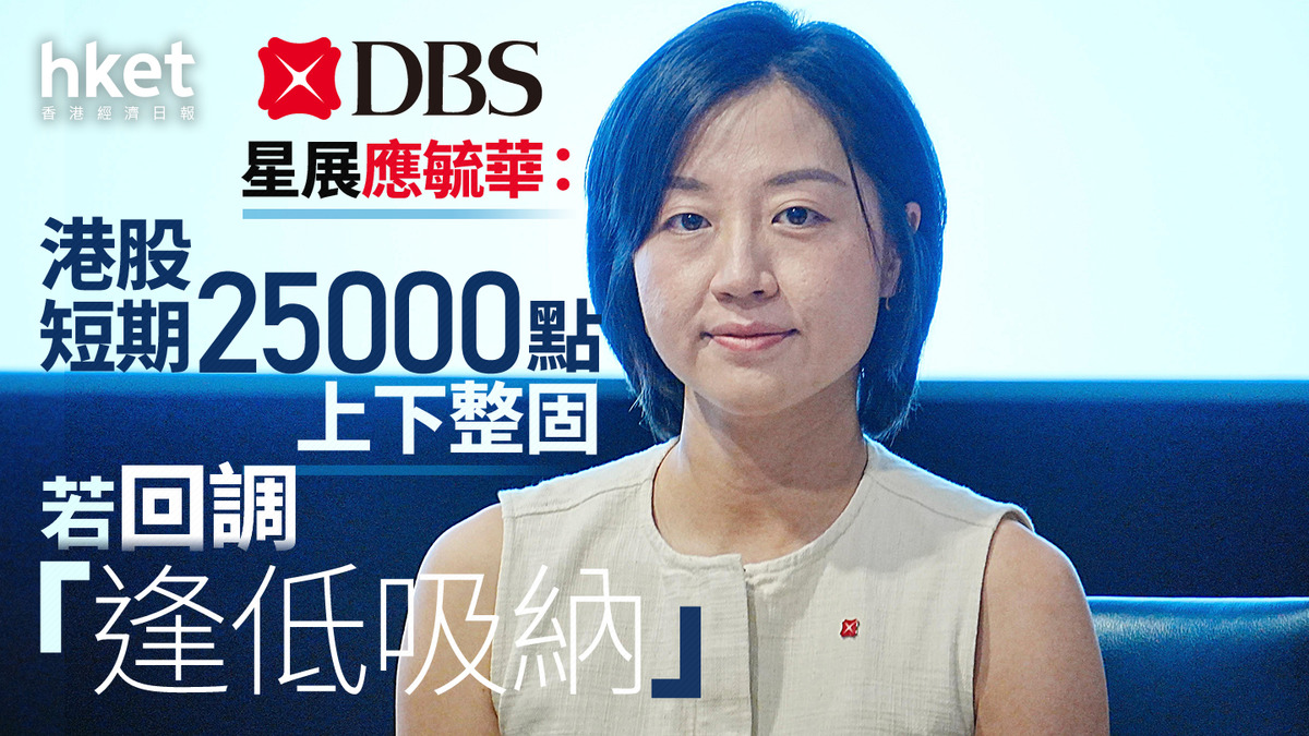 大行看法｜星展應毓華：港股短期25000點上下整固若回調「逢低吸納」