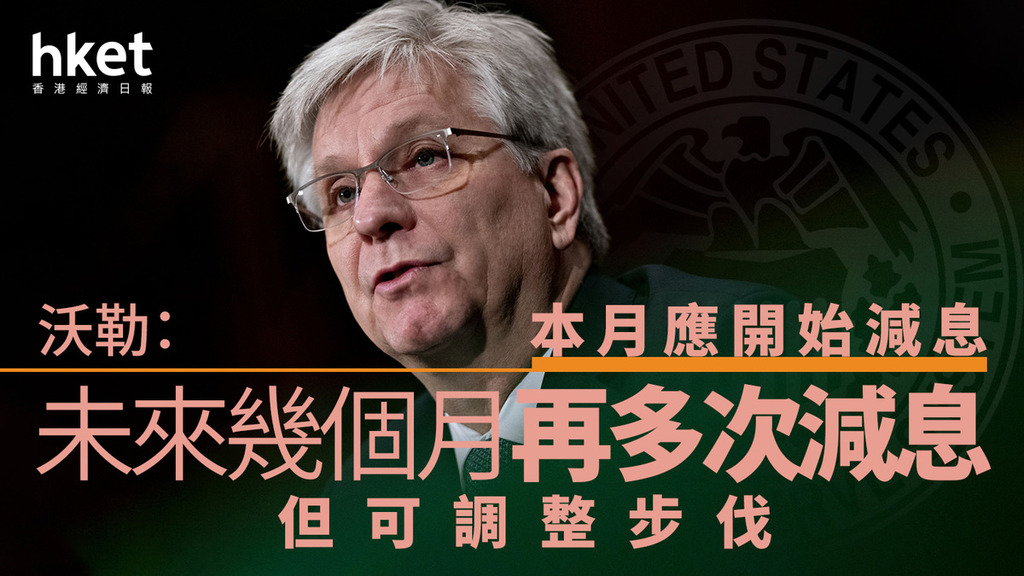 美國減息｜儲局新主席候選人沃勒：本月應開始減息、未來幾個月再多次減息　但可調整步伐