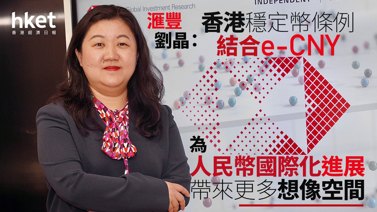 穩定幣｜滙豐劉晶：香港穩定幣條例結合e-CNY 為人民幣國際化進展帶來更多想像空間