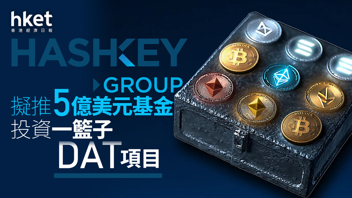 加密貨幣浪潮｜HashKey Group擬推5億美元基金投資一籃子DAT項目