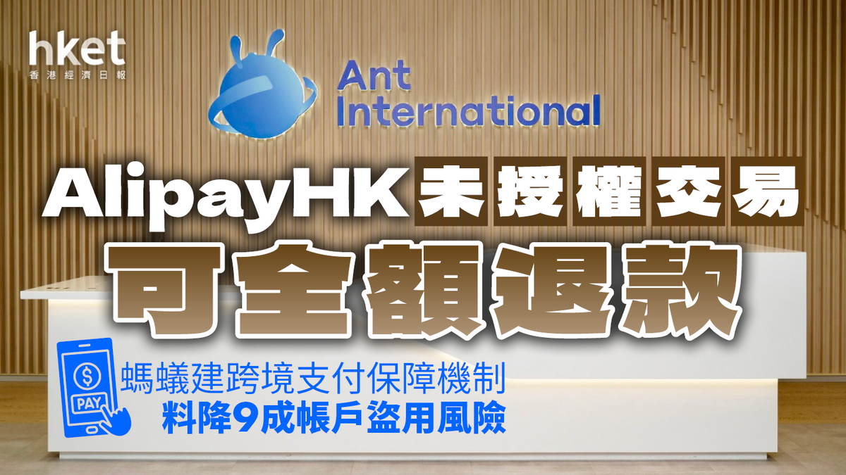 AlipayHK未授權交易可全額退款螞蟻建跨境支付保障機制料降9成帳戶盜用風險