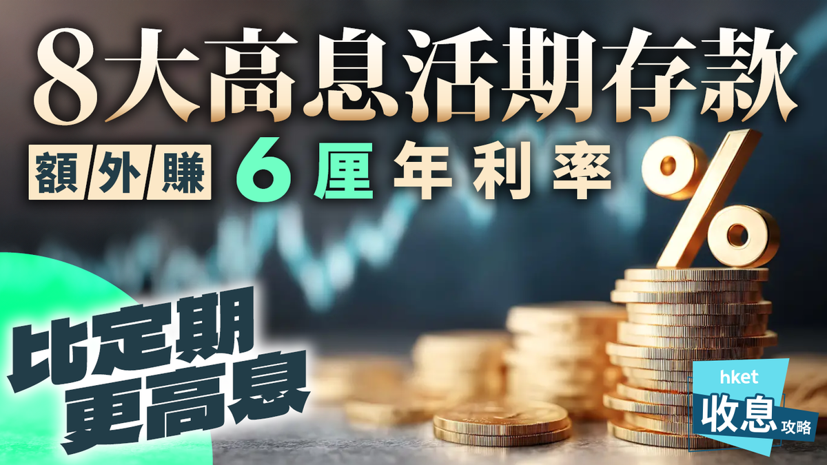8款高息活期存款大比併額外賺6厘年利率比定期更高息