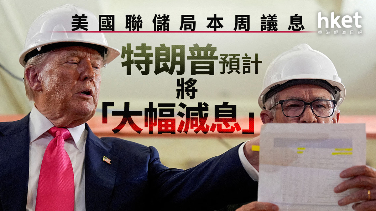 美國減息｜美國聯儲局本周議息特朗普預計將「大幅減息」