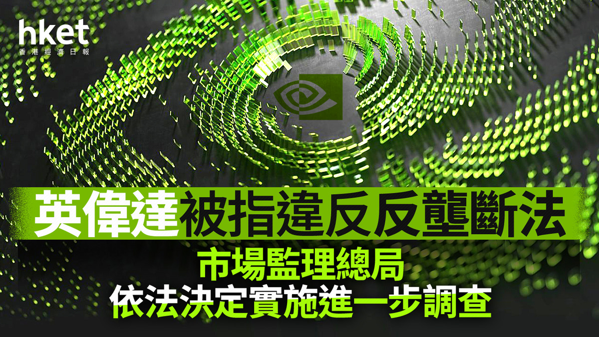 NVDA｜英偉達盤前跌2% 被指違反反壟斷法、市場監理總局依法決定實施進一步調查