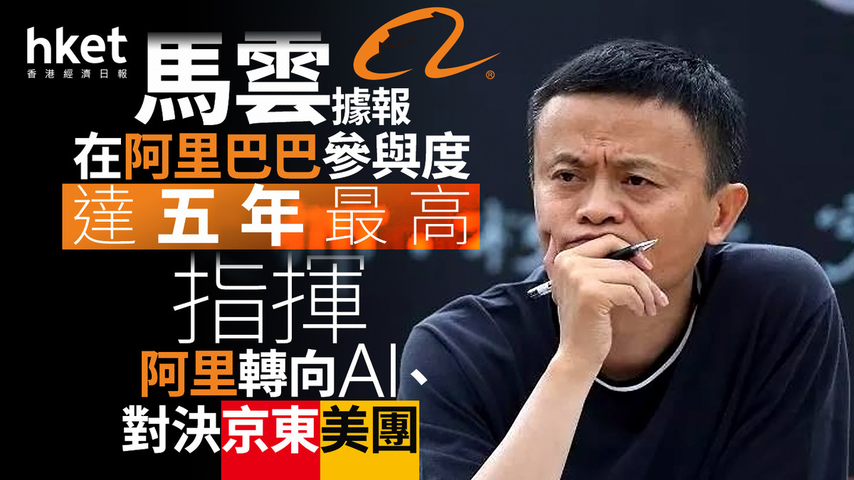 9988｜馬雲據報在阿里巴巴參與度達五年最高指揮阿里轉向AI、對決京東美團