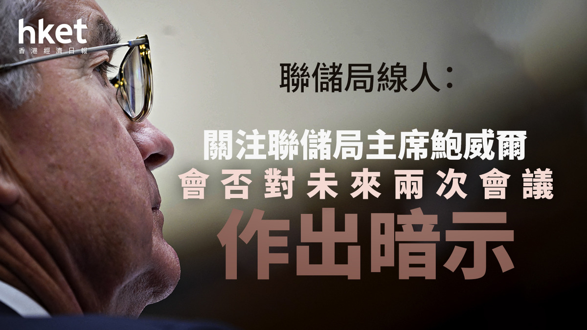 美國減息｜聯儲局線人：關注聯儲局主席鮑威爾會否對