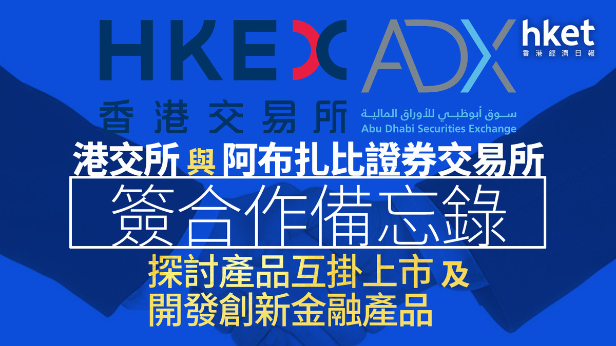 中東機遇｜港交所與阿布扎比證券交易所簽合作備忘錄探討產品互掛上市及開發創新金融產品