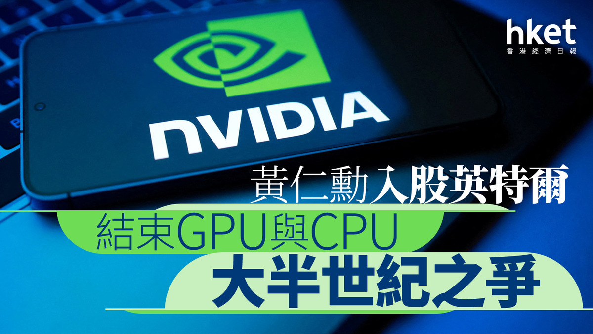 分析｜黃仁勳入股英特爾結束GPU與CPU大半世紀之爭