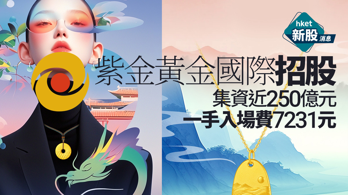 新股IPO｜紫金黃金國際2259招股集資近250億元　一手入場費7231元