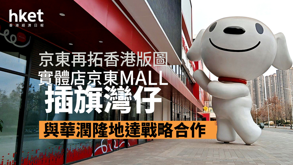 9618｜京東再拓香港版圖實體店京東MALL插旗灣仔與華潤隆地達戰略合作